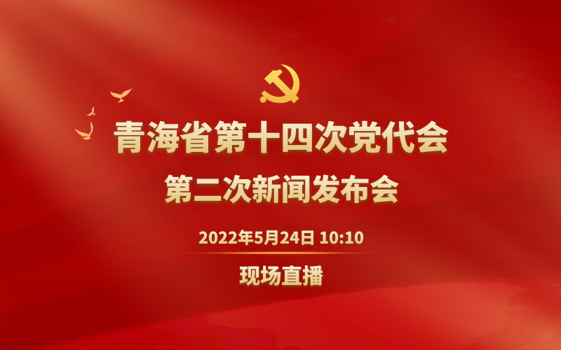 直播回放|中国共产党青海省第十四次代表大会第二场新闻发布会