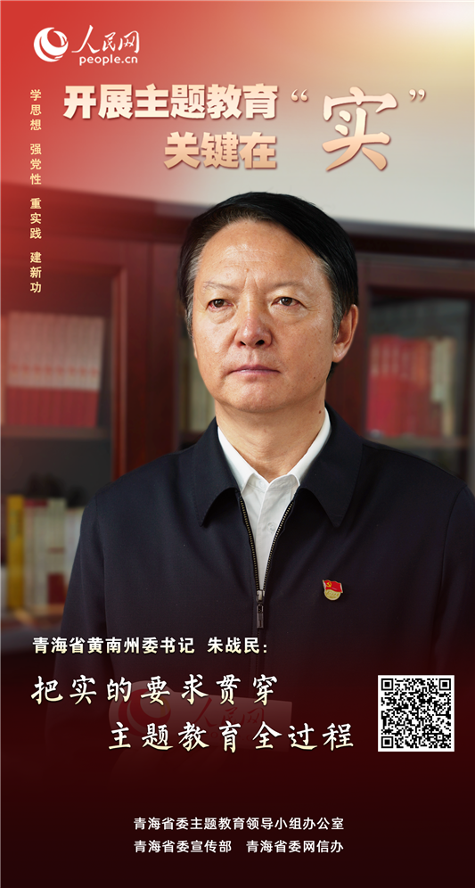                青海黄南                 把实的要求贯穿主题教育全过程                                          青海省黄南州委书记 朱战民                                          自主题教育开展以来，青海省黄南藏族自治州把实的要求贯穿主题教育全过程。各级党组织立足工作实际，引导广大党员干部把工作岗位作为强化党性历练、密切联系群众的重要平台，一件一件抓落实，一项一项见成效，真正让群众看到主题教育带来的喜人变化。              