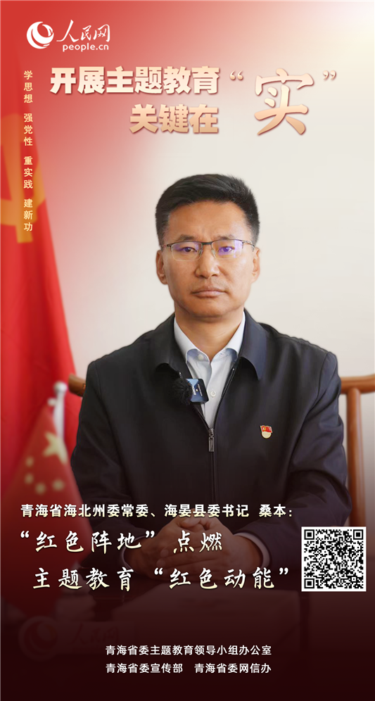                青海海晏                 “红色阵地”点燃主题教育“红色动能”                                          青海省海北州委常委、海晏县委书记 桑本                                        海晏县牢牢把握“学思想、强党性、重实践、建新功”总要求，把本土红色资源作为主题教育的宝贵精神财富，引导广大党员干部传承红色基因、赓续红色血脉，进一步坚定理想信念、锤炼坚强党性，从红色精神中汲取前行的力量。              